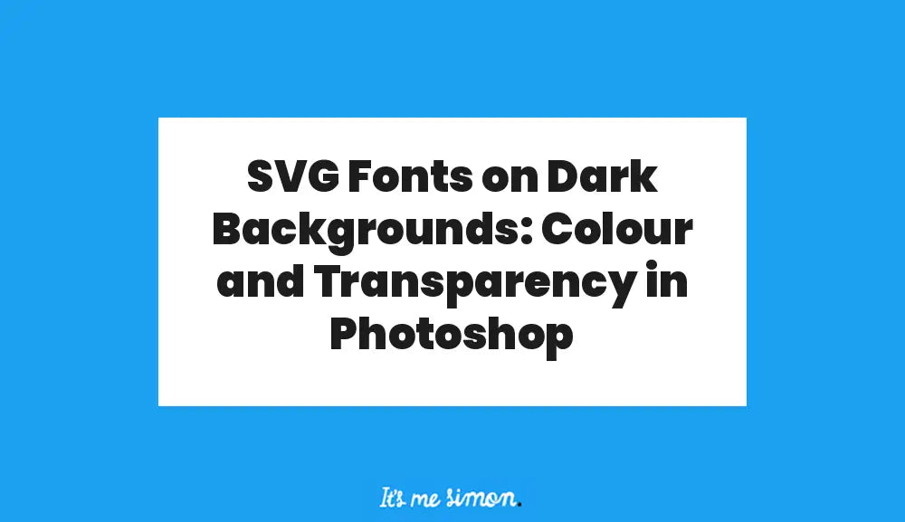Blue and white Simon Stratford banner reading: SVG Fonts on Dark Backgrounds: Colour and Transparency in Photoshop.